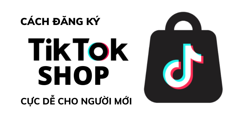 Hướng dẫn cách đăng ký toktok shop dễ dàng nhất
